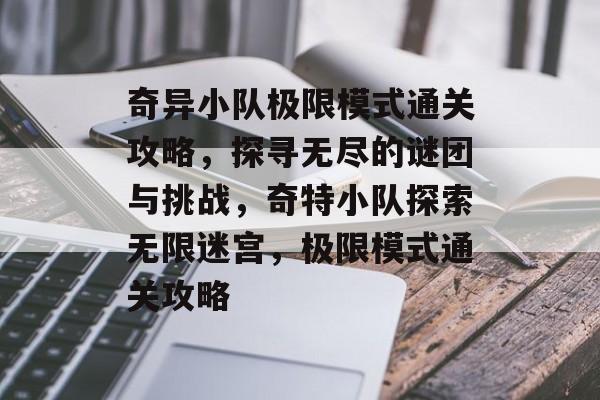 奇异小队极限模式通关攻略，探寻无尽的谜团与挑战，奇特小队探索无限迷宫，极限模式通关攻略