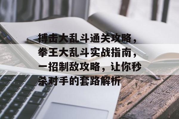 搏击大乱斗通关攻略，拳王大乱斗实战指南，一招制敌攻略，让你秒杀对手的套路解析
