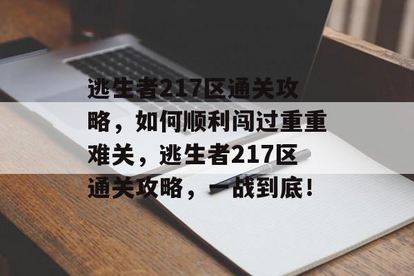 逃生者217区通关攻略，如何顺利闯过重重难关，逃生者217区通关攻略，一战到底！