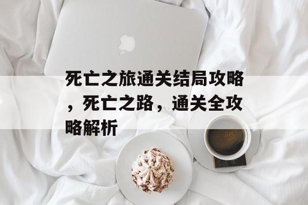 死亡之旅通关结局攻略，死亡之路，通关全攻略解析