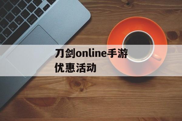 刀剑online手游优惠活动 刀剑online手游优惠活动