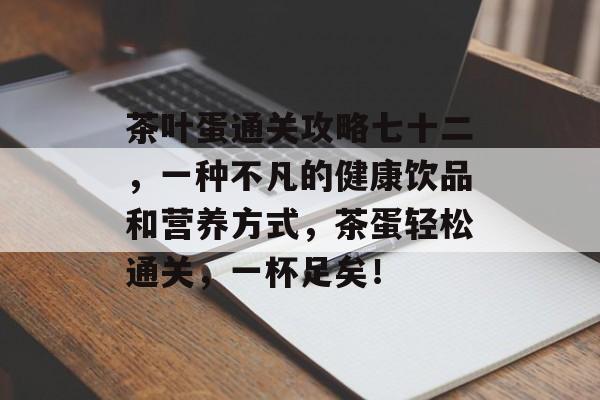 茶叶蛋通关攻略七十二,一种不凡的健康饮品和营养方式,茶蛋轻松通关,一杯足矣! 茶叶蛋通关攻略七十二,一种不凡的健康饮品和营养方式,茶蛋轻松通关,一杯足矣!