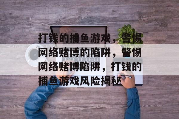 打钱的捕鱼游戏，警惕网络赌博的陷阱，警惕网络赌博陷阱，打钱的捕鱼游戏风险揭秘