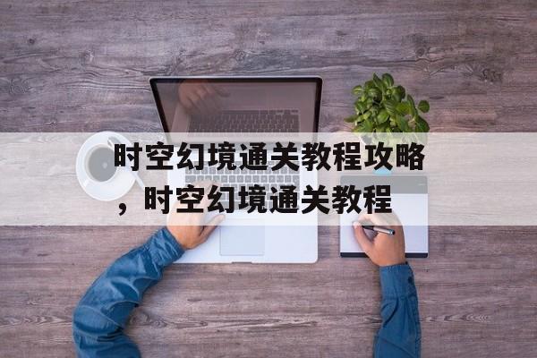 时空幻境通关教程攻略，时空幻境通关教程
