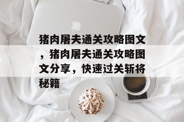 猪肉屠夫通关攻略图文,猪肉屠夫通关攻略图文分享,快速过关斩将秘籍 猪肉屠夫通关攻略图文,猪肉屠夫通关攻略图文分享,快速过关斩将秘籍