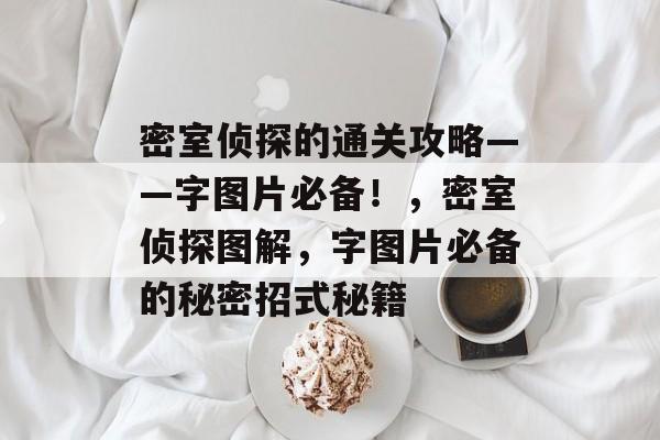 密室侦探的通关攻略——字图片必备!,密室侦探图解,字图片必备的秘密招式秘籍 密室侦探的通关攻略——字图片必备!,密室侦探图解,字图片必备的秘密招式秘籍