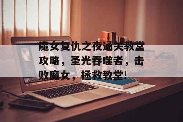 魔女复仇之夜通关教堂攻略,圣光吞噬者,击败魔女,拯救教堂! 魔女复仇之夜通关教堂攻略,圣光吞噬者,击败魔女,拯救教堂!