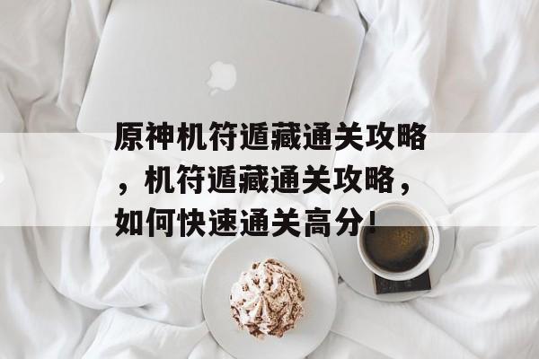 原神机符遁藏通关攻略，机符遁藏通关攻略，如何快速通关高分！