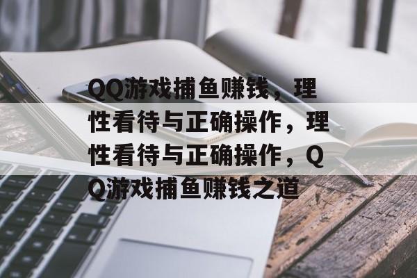 QQ游戏捕鱼赚钱,理性看待与正确操作,理性看待与正确操作,QQ游戏捕鱼赚钱之道 QQ游戏捕鱼赚钱,理性看待与正确操作,理性看待与正确操作,QQ游戏捕鱼赚钱之道