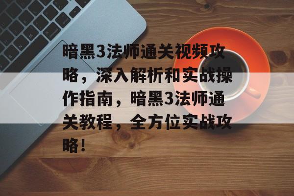 暗黑3法师通关视频攻略，深入解析和实战操作指南，暗黑3法师通关教程，全方位实战攻略！