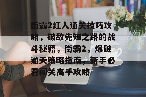 街霸2红人通关技巧攻略，破敌先知之路的战斗秘籍，街霸2，爆破通天策略指南，新手必看闯关高手攻略
