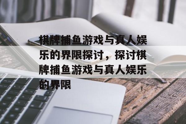 棋牌捕鱼游戏与真人娱乐的界限探讨,探讨棋牌捕鱼游戏与真人娱乐的界限 棋牌捕鱼游戏与真人娱乐的界限探讨,探讨棋牌捕鱼游戏与真人娱乐的界限
