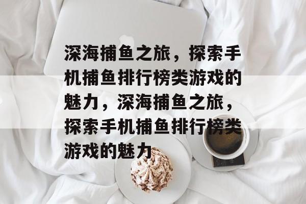 深海捕鱼之旅,探索手机捕鱼排行榜类游戏的魅力,深海捕鱼之旅,探索手机捕鱼排行榜类游戏的魅力 深海捕鱼之旅,探索手机捕鱼排行榜类游戏的魅力,深海捕鱼之旅,探索手机捕鱼排行榜类游戏的魅力