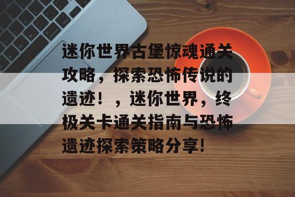 迷你世界古堡惊魂通关攻略，探索恐怖传说的遗迹！，迷你世界，终极关卡通关指南与恐怖遗迹探索策略分享!