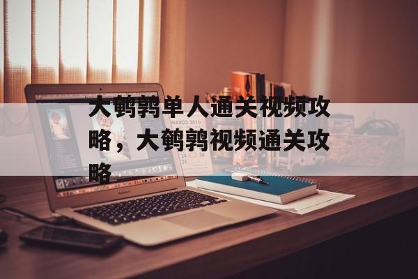 大鹌鹑单人通关视频攻略，大鹌鹑视频通关攻略