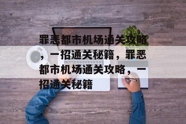 罪恶都市机场通关攻略，一招通关秘籍，罪恶都市机场通关攻略，一招通关秘籍