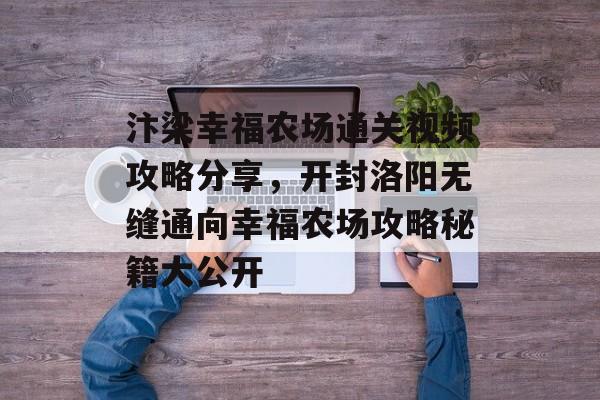汴梁幸福农场通关视频攻略分享,开封洛阳无缝通向幸福农场攻略秘籍大公开 汴梁幸福农场通关视频攻略分享,开封洛阳无缝通向幸福农场攻略秘籍大公开