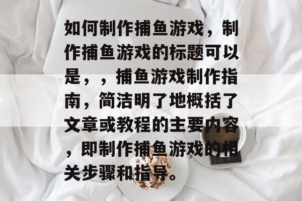 如何制作捕鱼游戏,制作捕鱼游戏的标题可以是,,捕鱼游戏制作指南,简洁明了地概括了文章或教程的主要内容,即制作捕鱼游戏的相关步骤和指导。 如何制作捕鱼游戏,制作捕鱼游戏的标题可以是,,捕鱼游戏制作指南,简洁明了地概括了文章或教程的主要内容,即制作捕鱼游戏的相关步骤和指导。