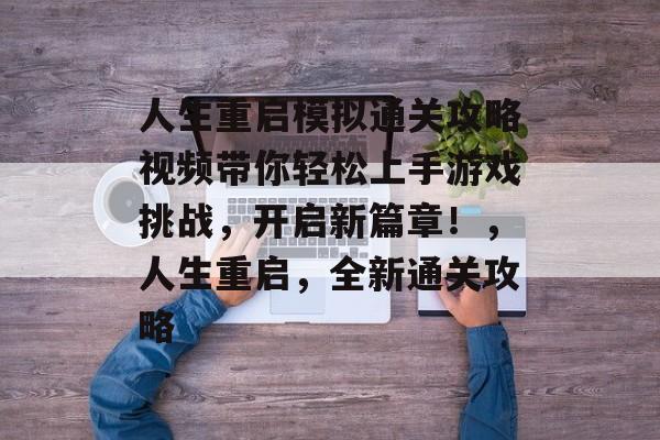 人生重启模拟通关攻略视频带你轻松上手游戏挑战，开启新篇章！，人生重启，全新通关攻略