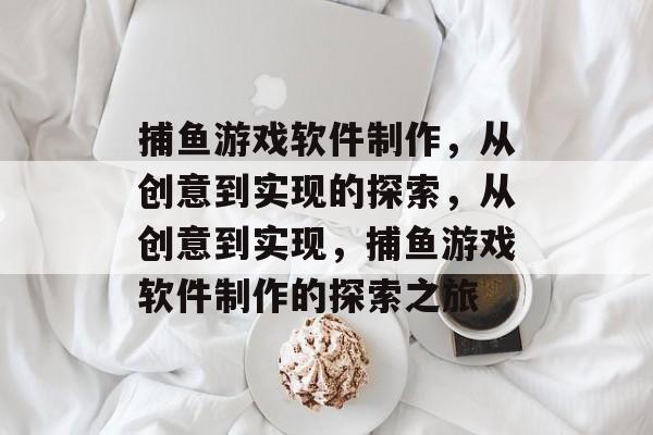 捕鱼游戏软件制作,从创意到实现的探索,从创意到实现,捕鱼游戏软件制作的探索之旅 捕鱼游戏软件制作,从创意到实现的探索,从创意到实现,捕鱼游戏软件制作的探索之旅