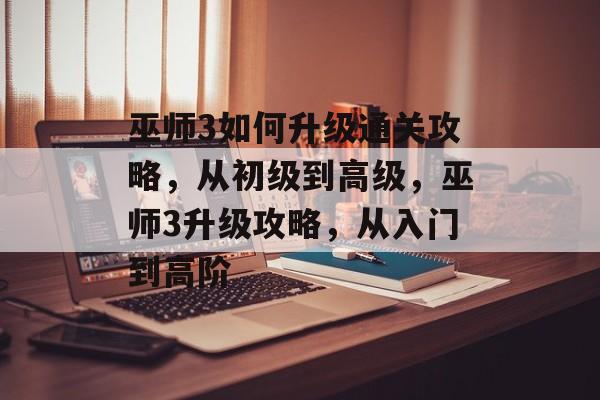 巫师3如何升级通关攻略,从初级到高级,巫师3升级攻略,从入门到高阶 巫师3如何升级通关攻略,从初级到高级,巫师3升级攻略,从入门到高阶