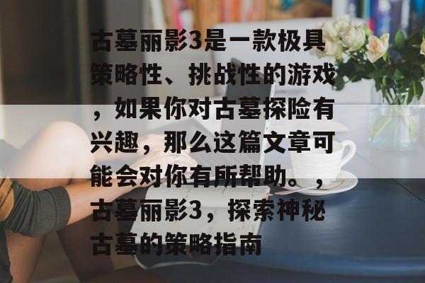 古墓丽影3是一款极具策略性、挑战性的游戏,如果你对古墓探险有兴趣,那么这篇文章可能会对你有所帮助。,古墓丽影3,探索神秘古墓的策略指南 古墓丽影3是一款极具策略性、挑战性的游戏,如果你对古墓探险有兴趣,那么这篇文章可能会对你有所帮助。,古墓丽影3,探索神秘古墓的策略指南