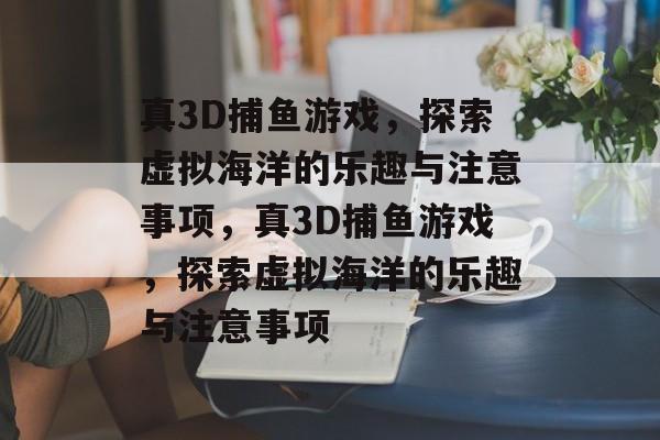 真3D捕鱼游戏,探索虚拟海洋的乐趣与注意事项,真3D捕鱼游戏,探索虚拟海洋的乐趣与注意事项 真3D捕鱼游戏,探索虚拟海洋的乐趣与注意事项,真3D捕鱼游戏,探索虚拟海洋的乐趣与注意事项