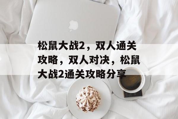 松鼠大战2，双人通关攻略，双人对决，松鼠大战2通关攻略分享