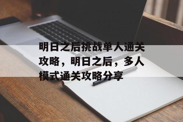 明日之后挑战单人通关攻略，明日之后，多人模式通关攻略分享