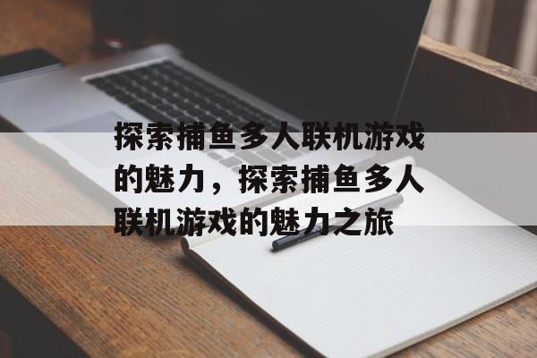 探索捕鱼多人联机游戏的魅力，探索捕鱼多人联机游戏的魅力之旅