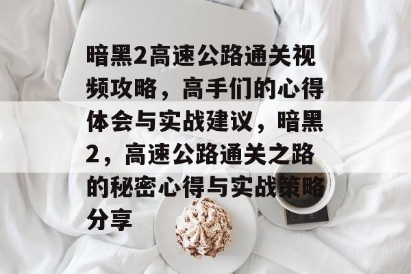 暗黑2高速公路通关视频攻略,高手们的心得体会与实战建议,暗黑2,高速公路通关之路的秘密心得与实战策略分享 暗黑2高速公路通关视频攻略,高手们的心得体会与实战建议,暗黑2,高速公路通关之路的秘密心得与实战策略分享