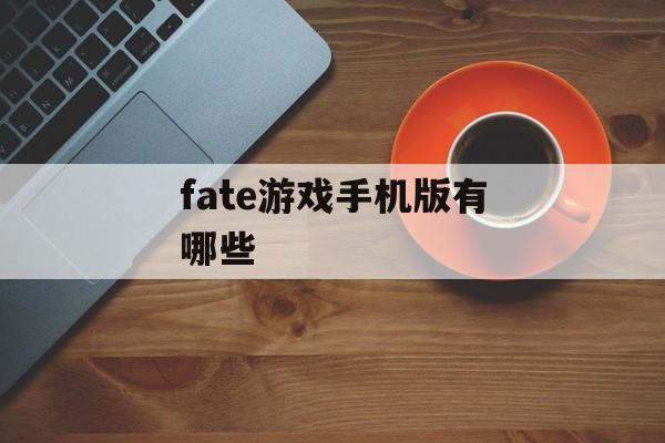 fate游戏手机版有哪些 fate游戏手机版有哪些