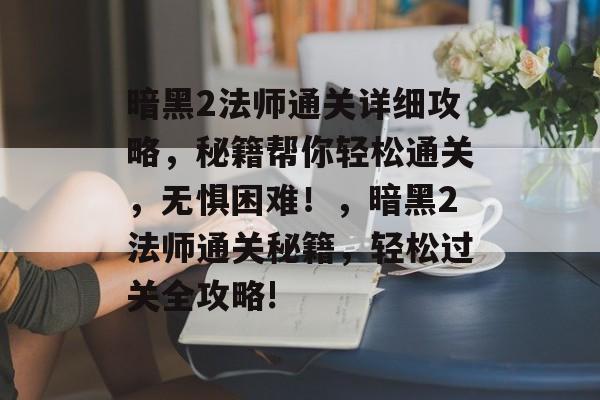 暗黑2法师通关详细攻略,秘籍帮你轻松通关,无惧困难!,暗黑2法师通关秘籍,轻松过关全攻略! 暗黑2法师通关详细攻略,秘籍帮你轻松通关,无惧困难!,暗黑2法师通关秘籍,轻松过关全攻略!