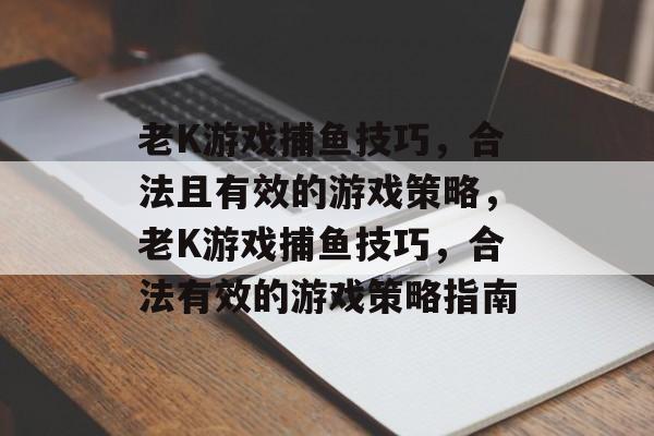 老K游戏捕鱼技巧,合法且有效的游戏策略,老K游戏捕鱼技巧,合法有效的游戏策略指南 老K游戏捕鱼技巧,合法且有效的游戏策略,老K游戏捕鱼技巧,合法有效的游戏策略指南