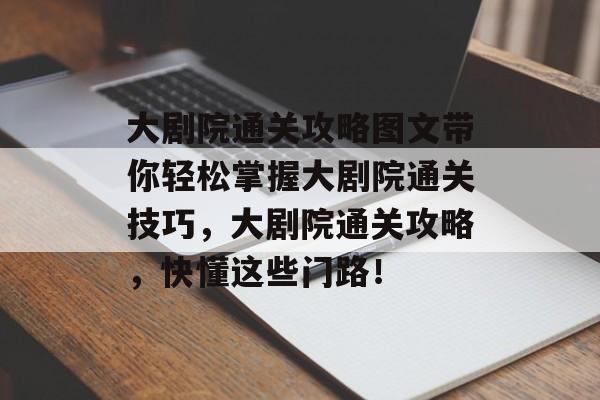 大剧院通关攻略图文带你轻松掌握大剧院通关技巧，大剧院通关攻略，快懂这些门路！