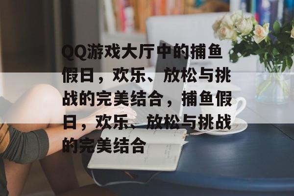 QQ游戏大厅中的捕鱼假日,欢乐、放松与挑战的完美结合,捕鱼假日,欢乐、放松与挑战的完美结合 QQ游戏大厅中的捕鱼假日,欢乐、放松与挑战的完美结合,捕鱼假日,欢乐、放松与挑战的完美结合
