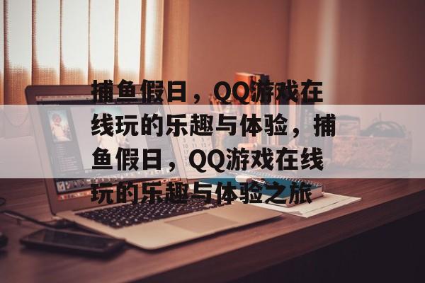 捕鱼假日，QQ游戏在线玩的乐趣与体验，捕鱼假日，QQ游戏在线玩的乐趣与体验之旅