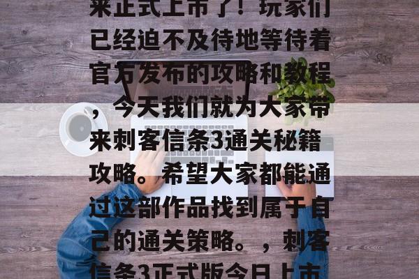 刺客信条3 正式版终于在刺客信条4之上迎来正式上市了！玩家们已经迫不及待地等待着官方发布的攻略和教程，今天我们就为大家带来刺客信条3通关秘籍攻略。希望大家都能通过这部作品找到属于自己的通关策略。，刺客信条3正式版今日上市，游戏攻略教程曝光！快来学一学吧！