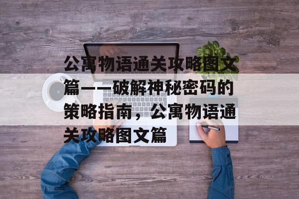 公寓物语通关攻略图文篇——破解神秘密码的策略指南，公寓物语通关攻略图文篇