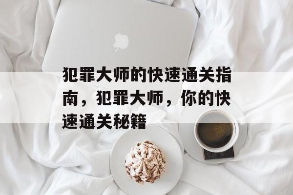犯罪大师的快速通关指南,犯罪大师,你的快速通关秘籍 犯罪大师的快速通关指南,犯罪大师,你的快速通关秘籍