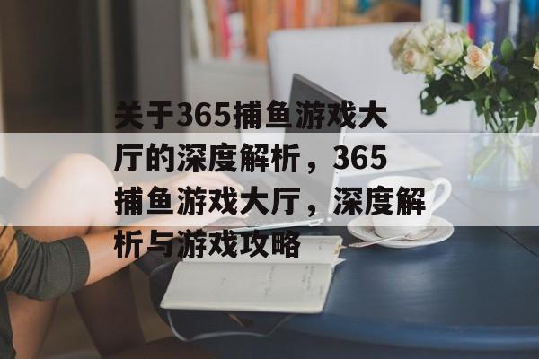 关于365捕鱼游戏大厅的深度解析,365捕鱼游戏大厅,深度解析与游戏攻略 关于365捕鱼游戏大厅的深度解析,365捕鱼游戏大厅,深度解析与游戏攻略