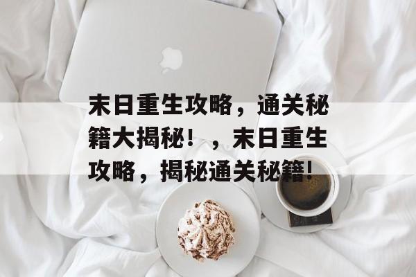 末日重生攻略，通关秘籍大揭秘！，末日重生攻略，揭秘通关秘籍!