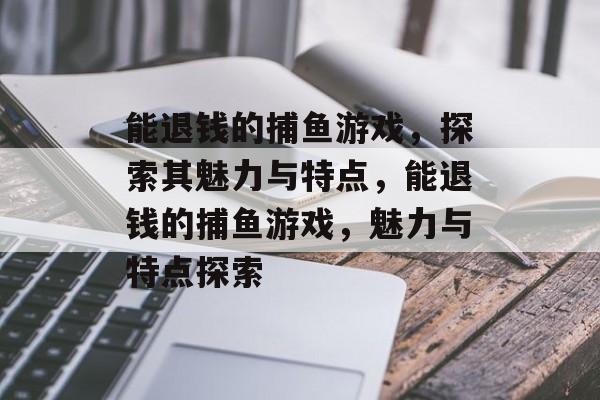 能退钱的捕鱼游戏,探索其魅力与特点,能退钱的捕鱼游戏,魅力与特点探索 能退钱的捕鱼游戏,探索其魅力与特点,能退钱的捕鱼游戏,魅力与特点探索