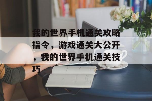 我的世界手机通关攻略指令,游戏通关大公开,我的世界手机通关技巧 我的世界手机通关攻略指令,游戏通关大公开,我的世界手机通关技巧