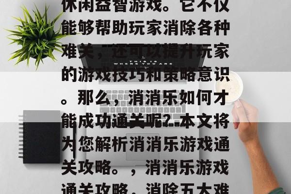 消消乐是一款受欢迎的休闲益智游戏。它不仅能够帮助玩家消除各种难关，还可以提升玩家的游戏技巧和策略意识。那么，消消乐如何才能成功通关呢？本文将为您解析消消乐游戏通关攻略。，消消乐游戏通关攻略，消除五大难关