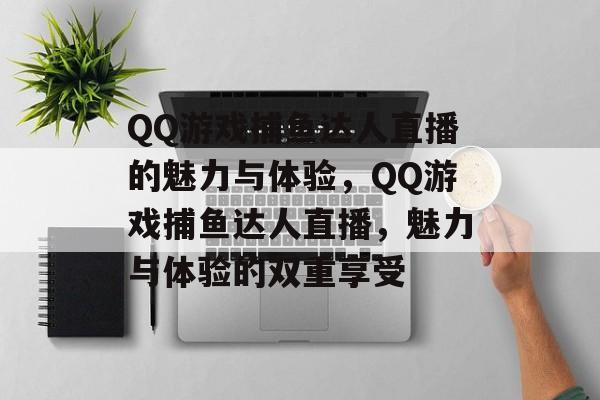QQ游戏捕鱼达人直播的魅力与体验,QQ游戏捕鱼达人直播,魅力与体验的双重享受 QQ游戏捕鱼达人直播的魅力与体验,QQ游戏捕鱼达人直播,魅力与体验的双重享受