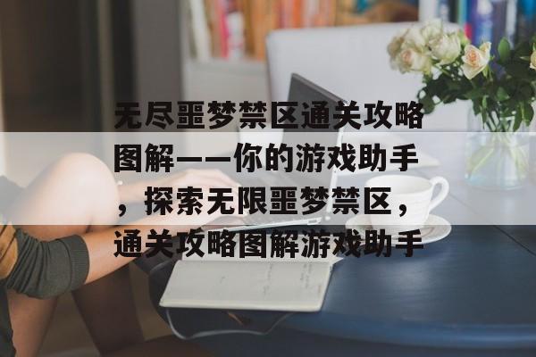 无尽噩梦禁区通关攻略图解——你的游戏助手,探索无限噩梦禁区,通关攻略图解游戏助手 无尽噩梦禁区通关攻略图解——你的游戏助手,探索无限噩梦禁区,通关攻略图解游戏助手