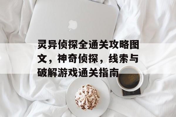 灵异侦探全通关攻略图文，神奇侦探，线索与破解游戏通关指南