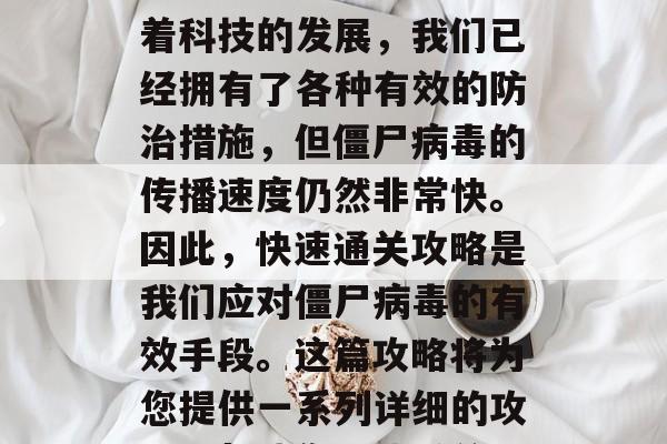 僵尸病毒是一个古老的威胁,它在人类历史上造成了大量的伤害。随着科技的发展,我们已经拥有了各种有效的防治措施,但僵尸病毒的传播速度仍然非常快。因此,快速通关攻略是我们应对僵尸病毒的有效手段。这篇攻略将为您提供一系列详细的攻略,帮助您快速通关。,僵尸病毒防控指南,告别恐袭,轻松通关! 僵尸病毒是一个古老的威胁,它在人类历史上造成了大量的伤害。随着科技的发展,我们已经拥有了各种有效的防治措施,但僵尸病毒的传播速度仍然非常快。因此,快速通关攻略是我们应对僵尸病毒的有效手段。这篇攻略将为您提供一系列详细的攻略,帮助您快速通关。,僵尸病毒防控指南,告别恐袭,轻松通关!