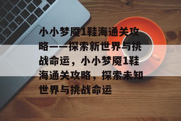 小小梦魇1鞋海通关攻略——探索新世界与挑战命运,小小梦魇1鞋海通关攻略,探索未知世界与挑战命运 小小梦魇1鞋海通关攻略——探索新世界与挑战命运,小小梦魇1鞋海通关攻略,探索未知世界与挑战命运